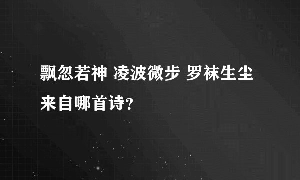 飘忽若神 凌波微步 罗袜生尘 来自哪首诗？