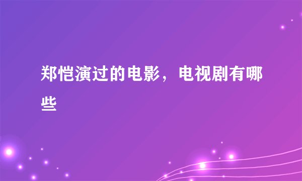 郑恺演过的电影，电视剧有哪些
