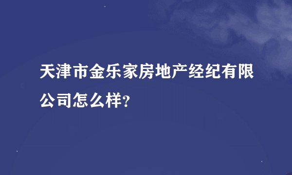 天津市金乐家房地产经纪有限公司怎么样？