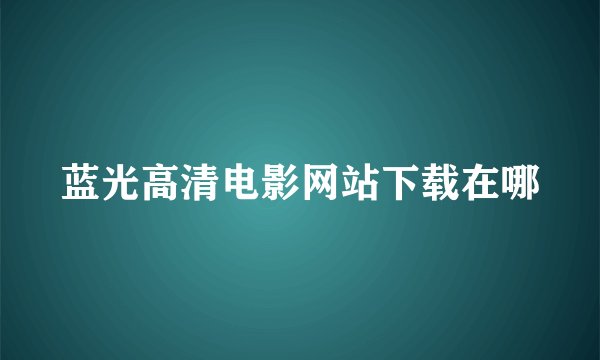 蓝光高清电影网站下载在哪