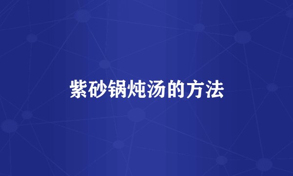 紫砂锅炖汤的方法