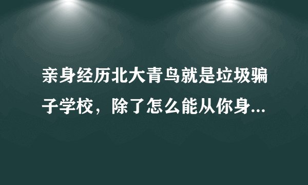 亲身经历北大青鸟就是垃圾骗子学校，除了怎么能从你身上多搞点钱其他都垃圾，有同感的吗？
