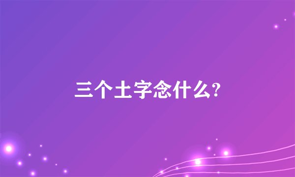 三个土字念什么?