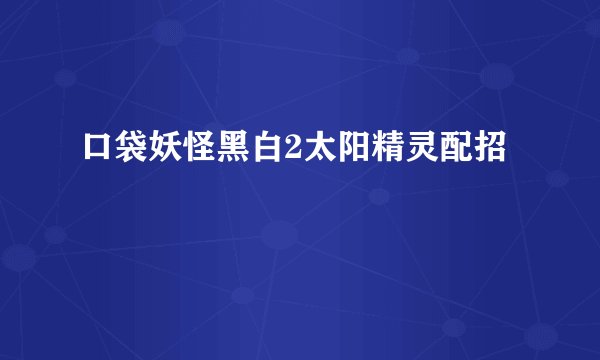 口袋妖怪黑白2太阳精灵配招