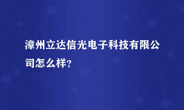 漳州立达信光电子科技有限公司怎么样？