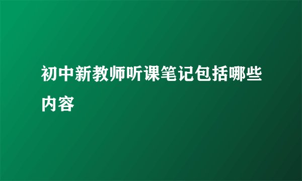 初中新教师听课笔记包括哪些内容