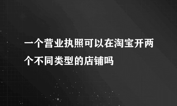 一个营业执照可以在淘宝开两个不同类型的店铺吗