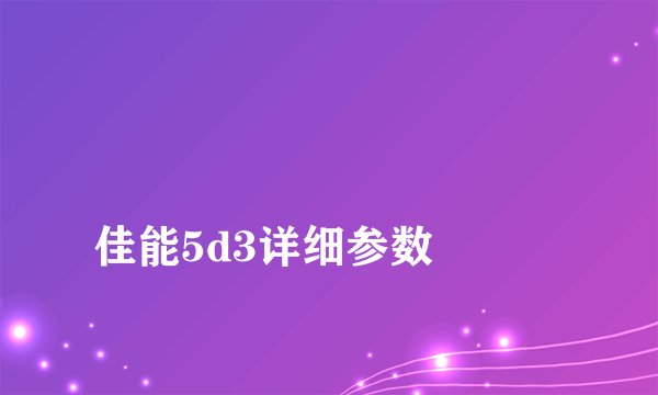 
佳能5d3详细参数

