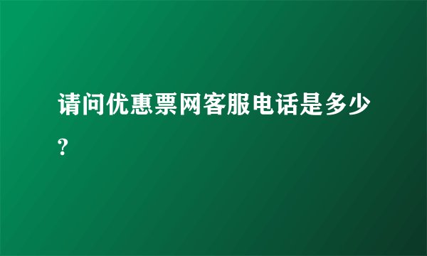 请问优惠票网客服电话是多少?
