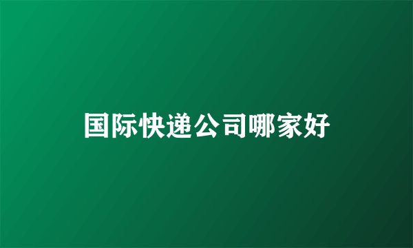 国际快递公司哪家好