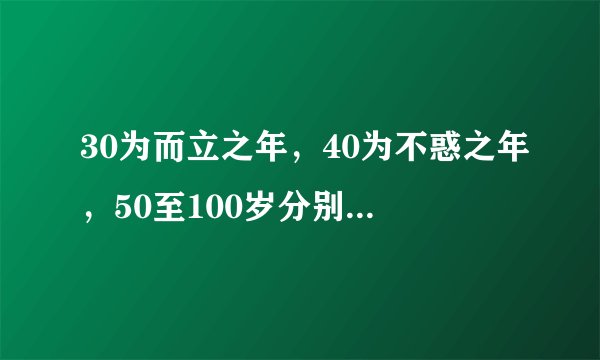 30为而立之年，40为不惑之年，50至100岁分别是什么？
