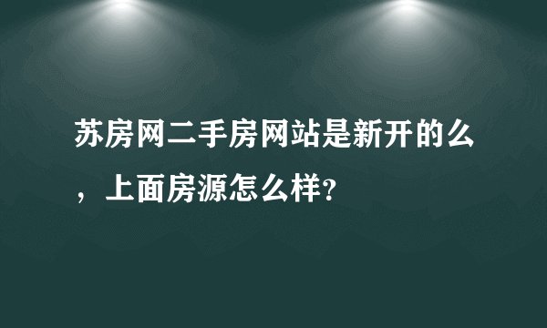 苏房网二手房网站是新开的么，上面房源怎么样？