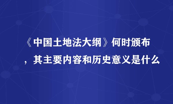 《中国土地法大纲》何时颁布，其主要内容和历史意义是什么
