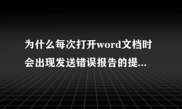 为什么每次打开word文档时会出现发送错误报告的提示，这样的问题怎么解决啊？