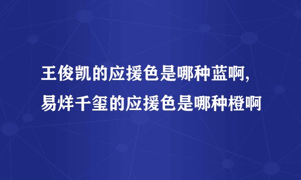 王俊凯的应援色是哪种蓝啊,易烊千玺的应援色是哪种橙啊