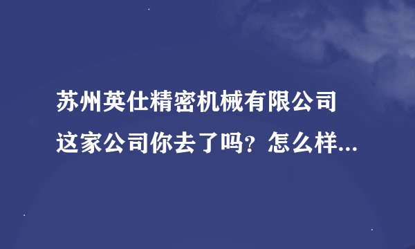 苏州英仕精密机械有限公司 这家公司你去了吗？怎么样？有加工中心吗？