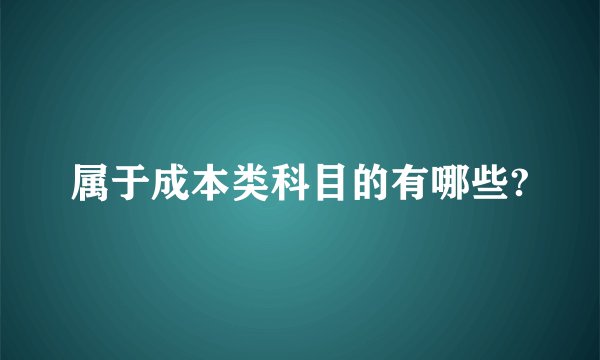 属于成本类科目的有哪些?