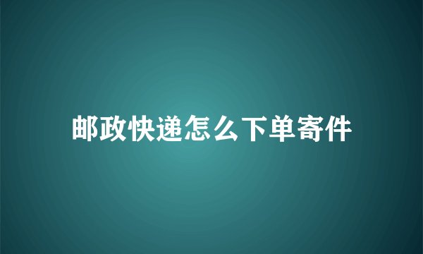 邮政快递怎么下单寄件