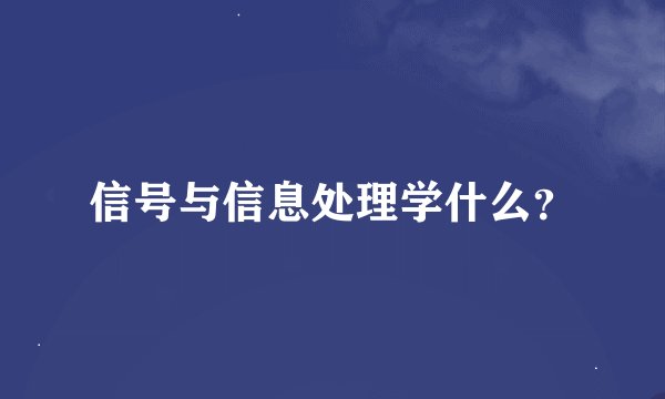 信号与信息处理学什么？