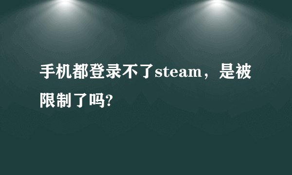 手机都登录不了steam，是被限制了吗?