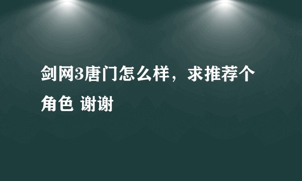 剑网3唐门怎么样，求推荐个角色 谢谢