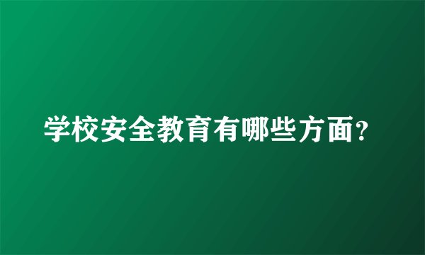 学校安全教育有哪些方面？