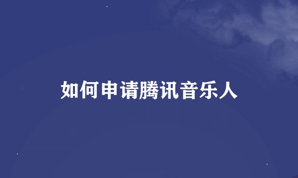 如何申请腾讯音乐人
