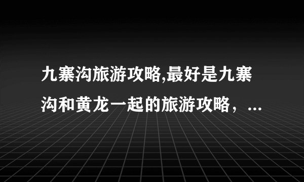 九寨沟旅游攻略,最好是九寨沟和黄龙一起的旅游攻略，或者四川旅游攻略都可以！