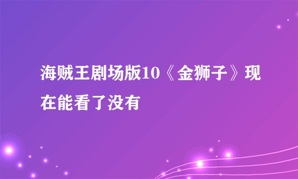 海贼王剧场版10《金狮子》现在能看了没有