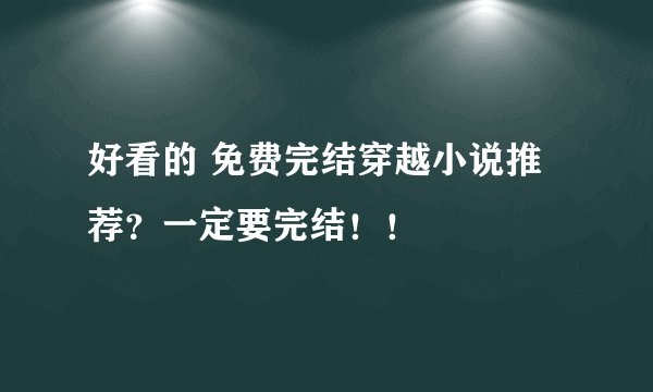 好看的 免费完结穿越小说推荐？一定要完结！！