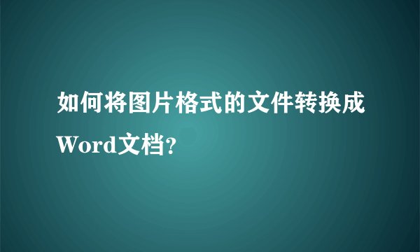如何将图片格式的文件转换成Word文档？