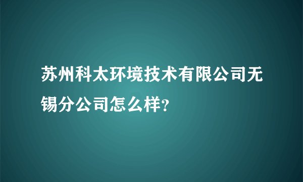 苏州科太环境技术有限公司无锡分公司怎么样？