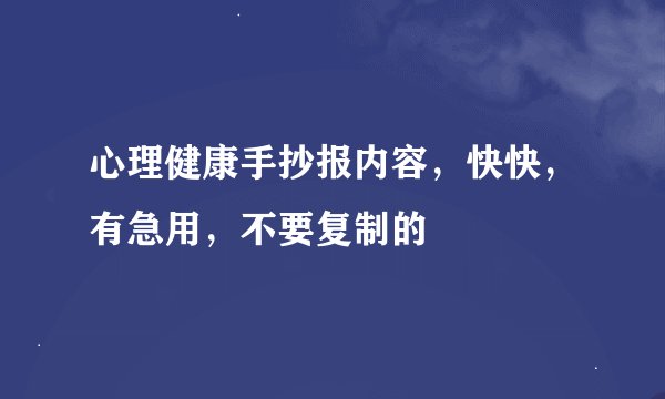 心理健康手抄报内容，快快，有急用，不要复制的