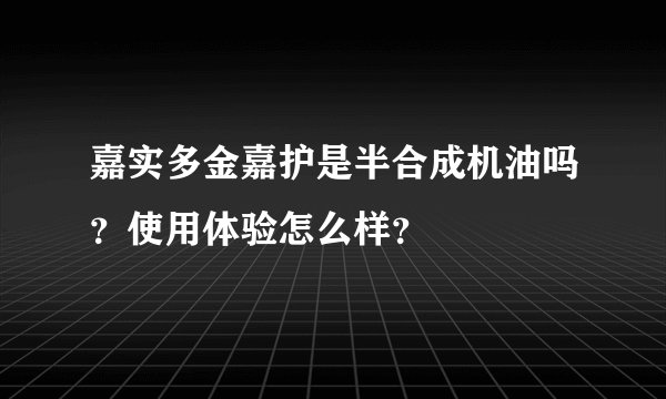 嘉实多金嘉护是半合成机油吗？使用体验怎么样？
