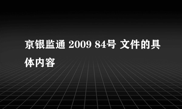 京银监通 2009 84号 文件的具体内容
