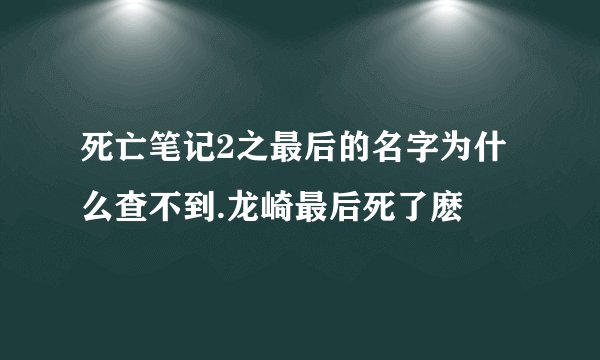 死亡笔记2之最后的名字为什么查不到.龙崎最后死了麽