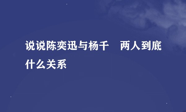 说说陈奕迅与杨千嬅两人到底什么关系
