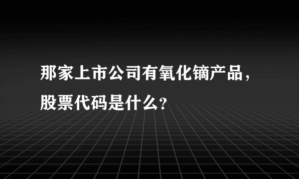 那家上市公司有氧化镝产品，股票代码是什么？