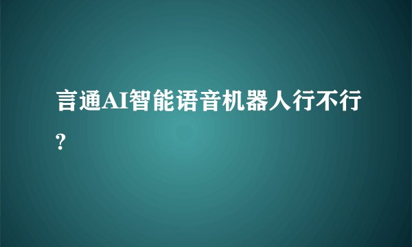言通AI智能语音机器人行不行?