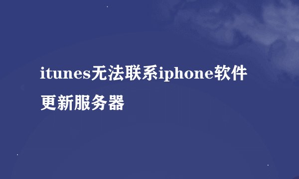 itunes无法联系iphone软件更新服务器