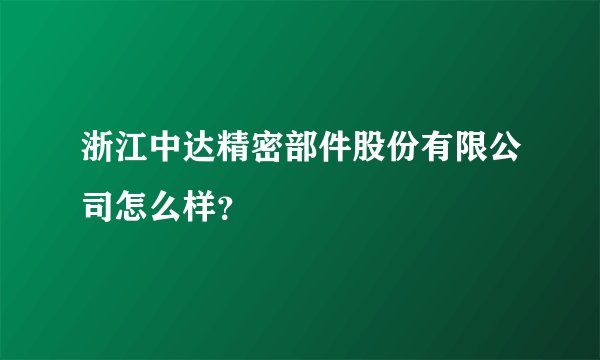 浙江中达精密部件股份有限公司怎么样？
