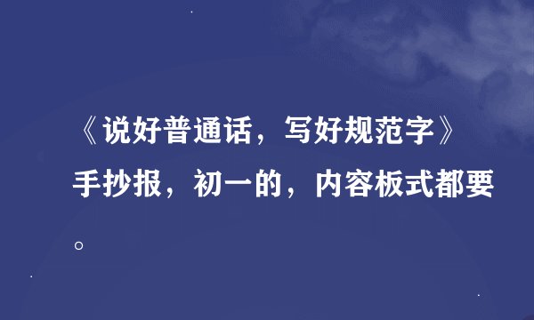 《说好普通话，写好规范字》手抄报，初一的，内容板式都要。