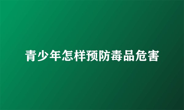 青少年怎样预防毒品危害