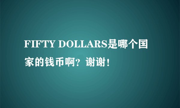 FIFTY DOLLARS是哪个国家的钱币啊？谢谢！