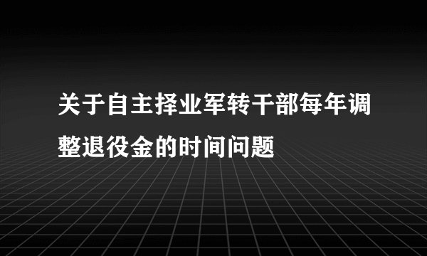 关于自主择业军转干部每年调整退役金的时间问题