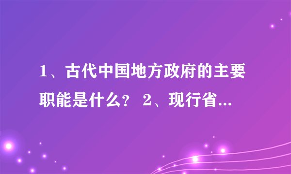 1、古代中国地方政府的主要职能是什么？ 2、现行省制存在的问题有哪些？ 3、我国地方政府财政管理中存在的