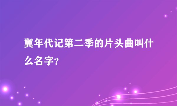 翼年代记第二季的片头曲叫什么名字？