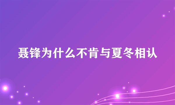 聂锋为什么不肯与夏冬相认
