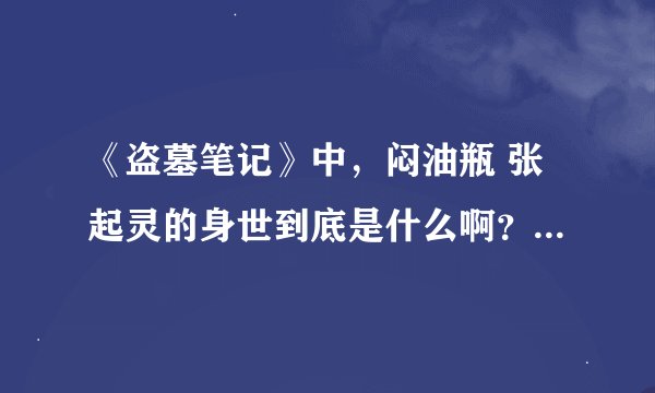 《盗墓笔记》中，闷油瓶 张起灵的身世到底是什么啊？有木有高人解答？