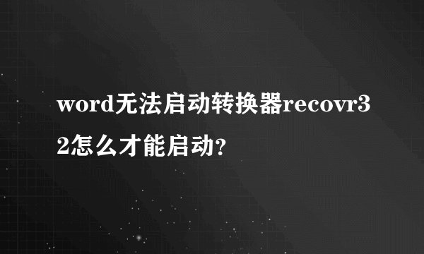 word无法启动转换器recovr32怎么才能启动？